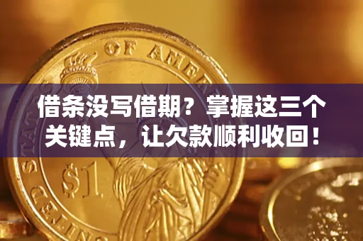 济南借条没写借期？掌握这三个关键点，让欠款顺利收回！
