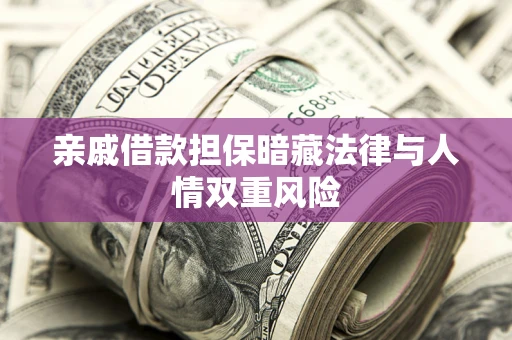 济南亲戚借款担保暗藏法律与人情双重风险