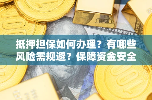济南抵押担保如何办理？有哪些风险需规避？保障资金安全