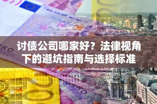 济南讨债公司哪家好？法律视角下的避坑指南与选择标准