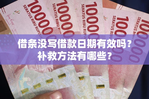 济南借条没写借款日期有效吗?补救方法有哪些? 济南借条没写借款日期有效吗?补救方法有哪些?