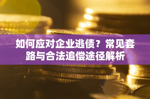 济南如何应对企业逃债？常见套路与合法追偿途径解析