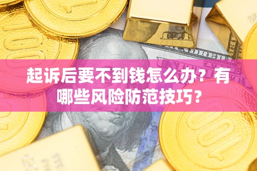 济南起诉后要不到钱怎么办?有哪些风险防范技巧? 济南起诉后要不到钱怎么办?有哪些风险防范技巧?