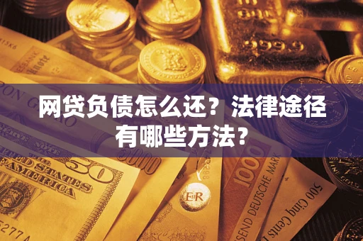 济南网贷负债怎么还？法律途径有哪些方法？