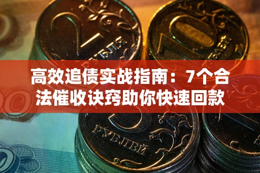 济南高效追债实战指南：7个合法催收诀窍助你快速回款