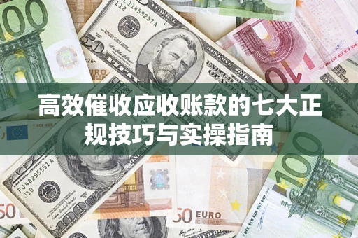 济南高效催收应收账款的七大正规技巧与实操指南