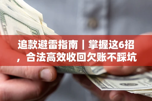 济南追款避雷指南｜掌握这6招，合法高效收回欠账不踩坑