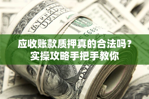 济南应收账款质押真的合法吗？实操攻略手把手教你