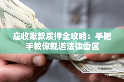 济南应收账款质押全攻略：手把手教你规避法律雷区