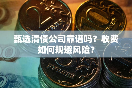 济南甄选清债公司靠谱吗？收费如何规避风险？