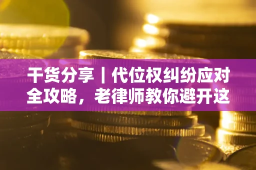 济南干货分享｜代位权纠纷应对全攻略，老律师教你避开这5大雷区