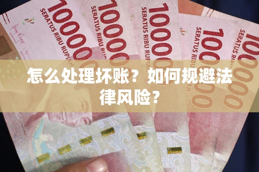 济南怎么处理坏账？如何规避法律风险？