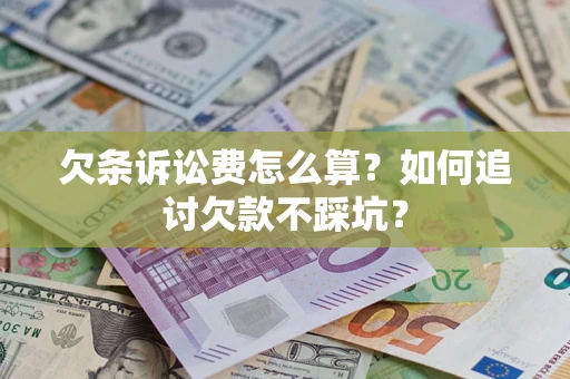 济南欠条诉讼费怎么算？如何追讨欠款不踩坑？