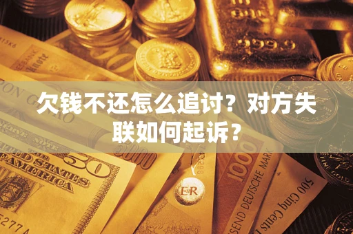 济南欠钱不还怎么追讨？对方失联如何起诉？