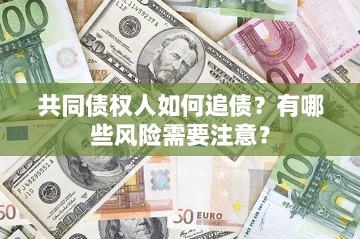 济南共同债权人如何追债？有哪些风险需要注意？