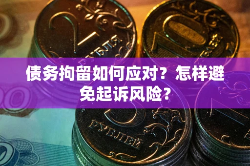 济南债务拘留如何应对？怎样避免起诉风险？