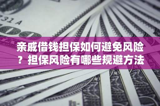 济南亲戚借钱担保如何避免风险？担保风险有哪些规避方法？