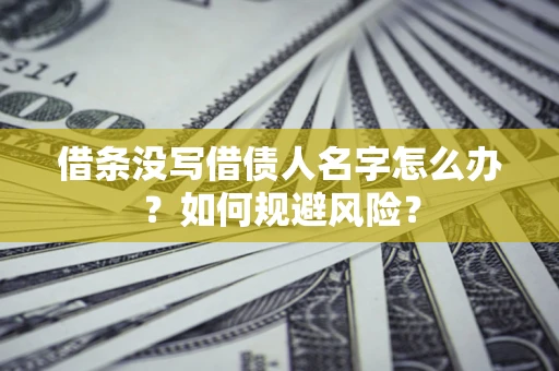 济南借条没写借债人名字怎么办？如何规避风险？