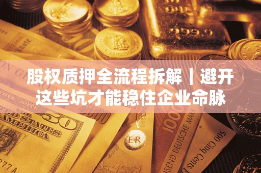 济南股权质押全流程拆解｜避开这些坑才能稳住企业命脉