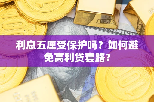 济南利息五厘受保护吗？如何避免高利贷套路？