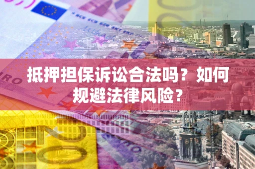 济南抵押担保诉讼合法吗？如何规避法律风险？