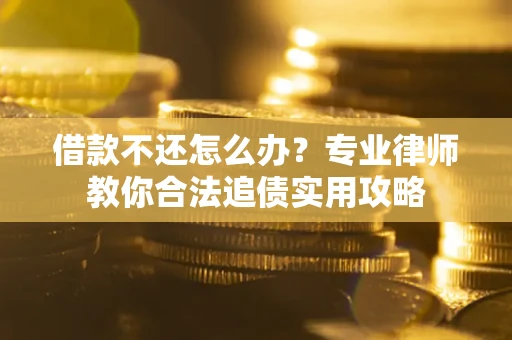 济南借款不还怎么办？专业律师教你合法追债实用攻略