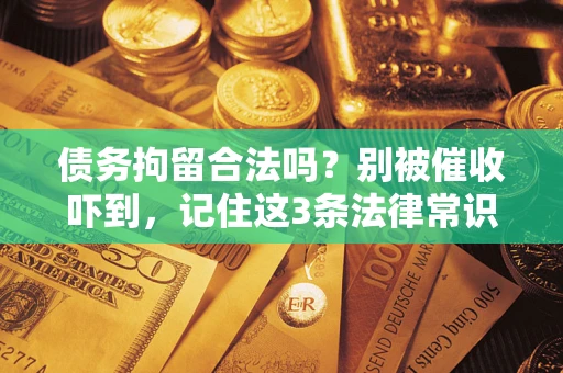 济南债务拘留合法吗?别被催收吓到,记住这3条法律常识 济南债务拘留合法吗?别被催收吓到,记住这3条法律常识