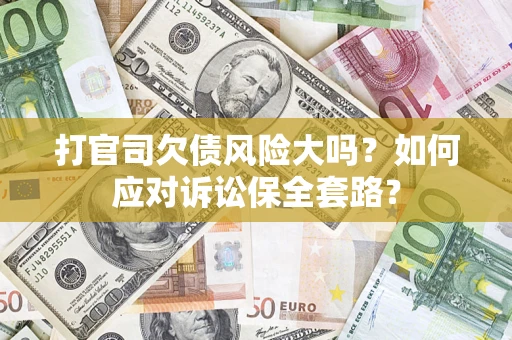 济南打官司欠债风险大吗？如何应对诉讼保全套路？