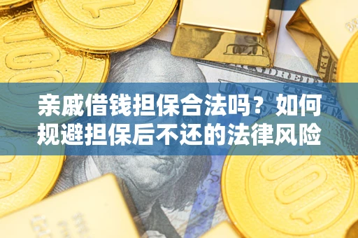 济南亲戚借钱担保合法吗？如何规避担保后不还的法律风险？