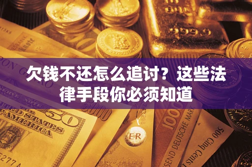 济南欠钱不还怎么追讨？这些法律手段你必须知道