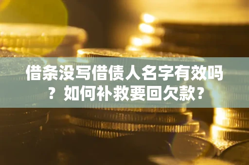 济南借条没写借债人名字有效吗？如何补救要回欠款？