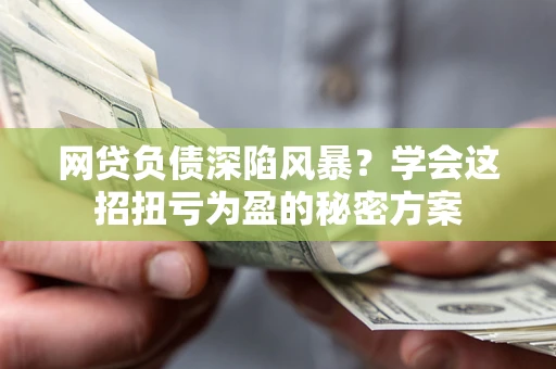 济南网贷负债深陷风暴？学会这招扭亏为盈的秘密方案