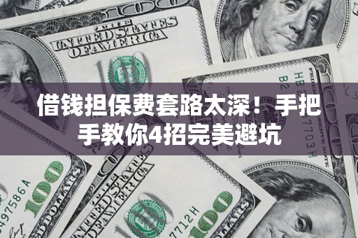 济南借钱担保费套路太深！手把手教你4招完美避坑
