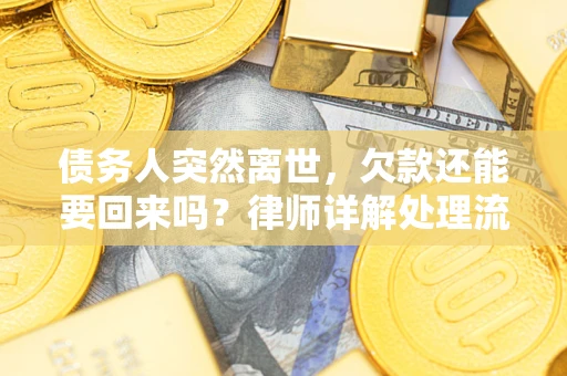 济南债务人突然离世，欠款还能要回来吗？律师详解处理流程