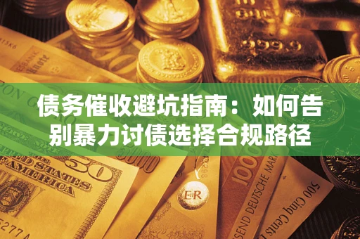 济南债务催收避坑指南：如何告别暴力讨债选择合规路径