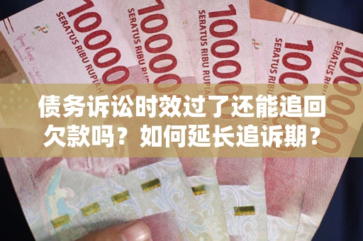 济南债务诉讼时效过了还能追回欠款吗？如何延长追诉期？