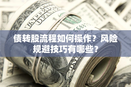 济南债转股流程如何操作？风险规避技巧有哪些？