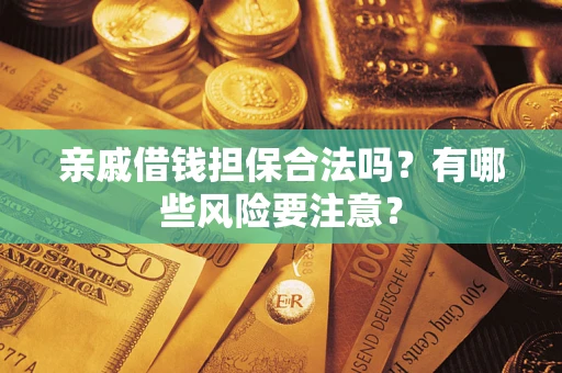 济南亲戚借钱担保合法吗？有哪些风险要注意？