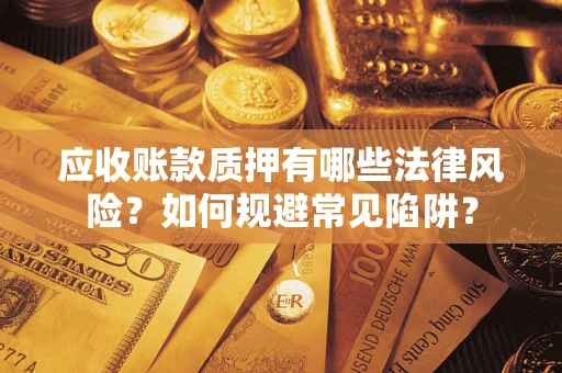 济南应收账款质押有哪些法律风险？如何规避常见陷阱？