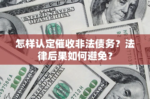 济南怎样认定催收非法债务？法律后果如何避免？