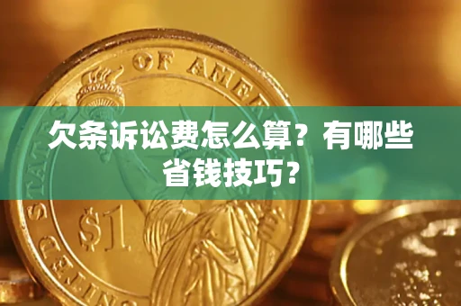 济南欠条诉讼费怎么算？有哪些省钱技巧？