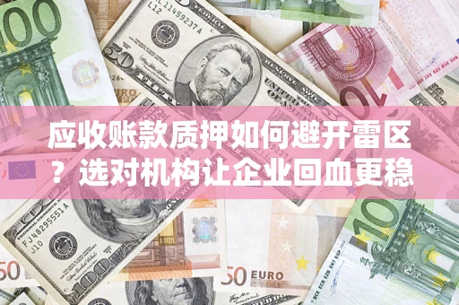 济南应收账款质押如何避开雷区？选对机构让企业回血更稳