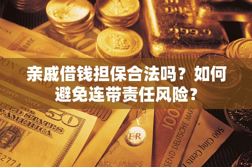 济南亲戚借钱担保合法吗？如何避免连带责任风险？