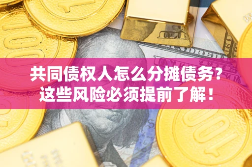 济南共同债权人怎么分摊债务？这些风险必须提前了解！