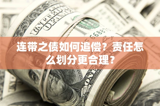 济南连带之债如何追偿？责任怎么划分更合理？