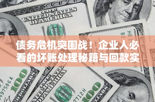 济南债务危机突围战！企业人必看的坏账处理秘籍与回款实战指南