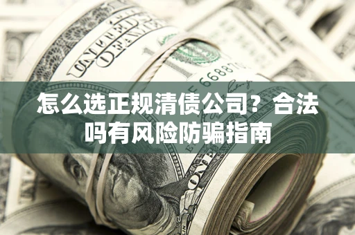 济南怎么选正规清债公司？合法吗有风险防骗指南