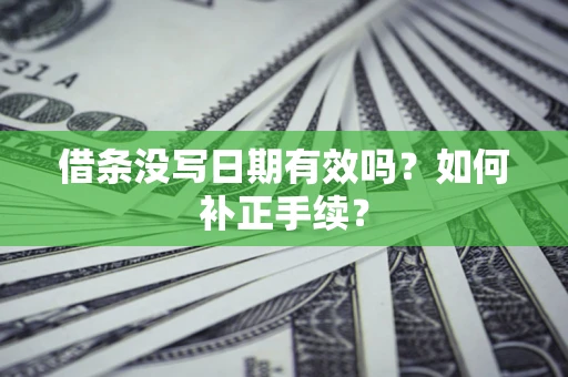 济南借条没写日期有效吗？如何补正手续？