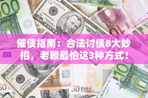 济南催债指南：合法讨债8大妙招，老赖最怕这3种方式！