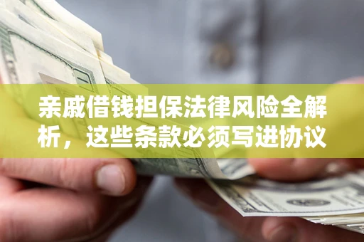 济南亲戚借钱担保法律风险全解析，这些条款必须写进协议